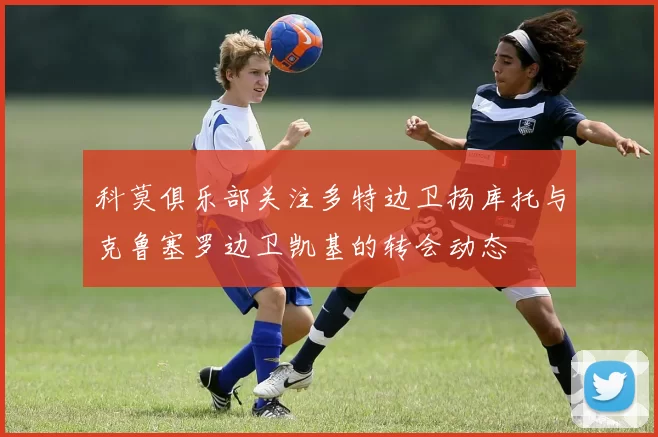 科莫俱乐部关注多特边卫扬库托与克鲁塞罗边卫凯基的转会动态